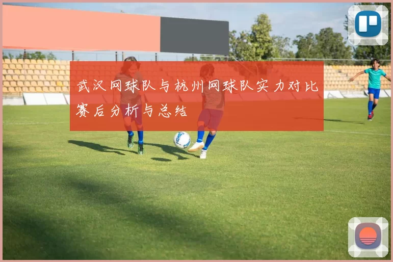 武汉网球队与杭州网球队实力对比赛后分析与总结