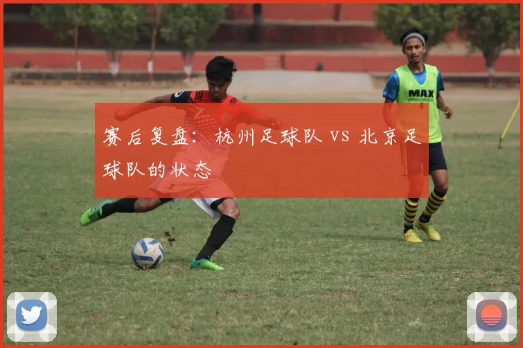 赛后复盘：杭州足球队 vs 北京足球队的状态
