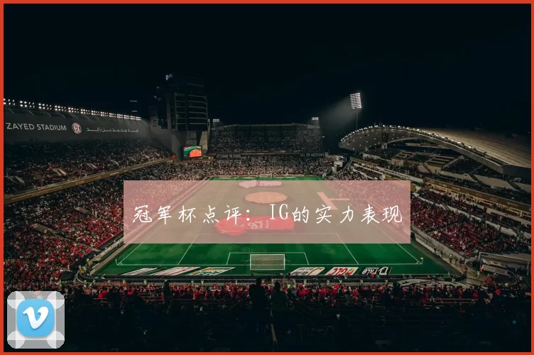 冠军杯点评：IG的实力表现