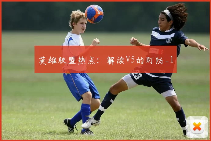英雄联盟热点：解读V5的盯防_1