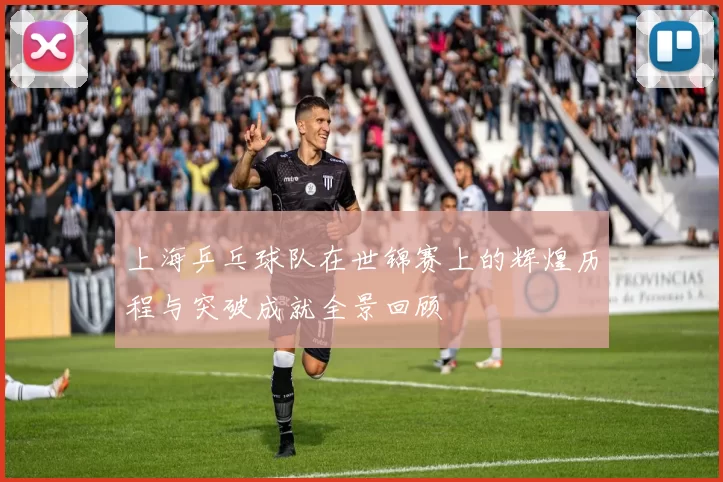 上海乒乓球队在世锦赛上的辉煌历程与突破成就全景回顾