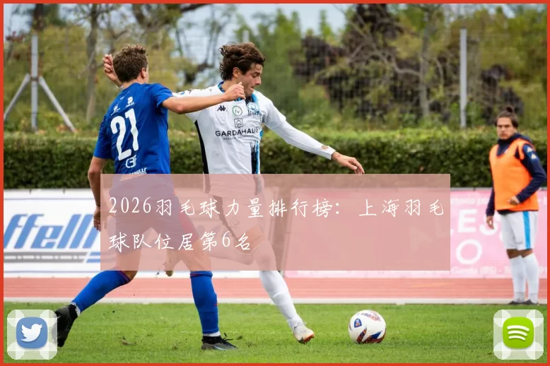 2026羽毛球力量排行榜：上海羽毛球队位居第6名