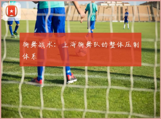 街舞战术：上海街舞队的整体压制体系