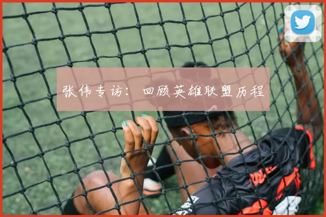 张伟专访：回顾英雄联盟历程