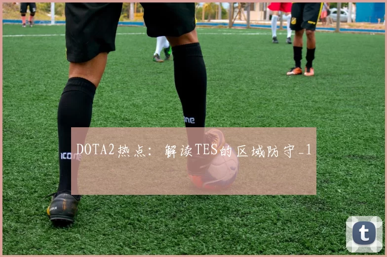 DOTA2热点：解读TES的区域防守_1