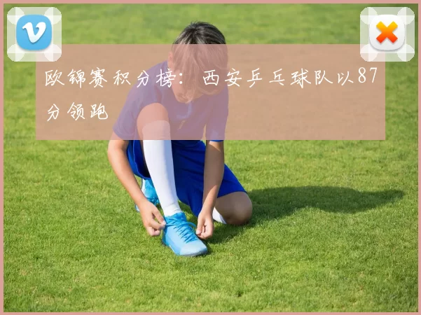 欧锦赛积分榜：西安乒乓球队以87分领跑