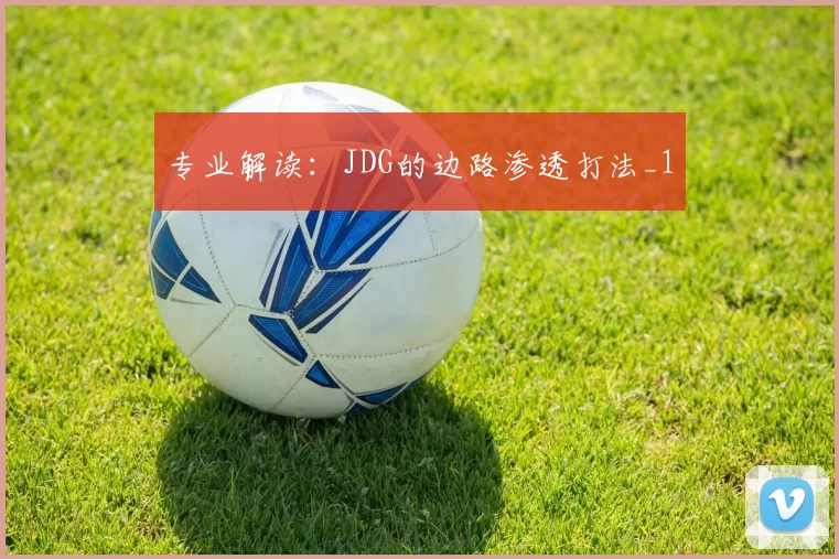专业解读：JDG的边路渗透打法_1